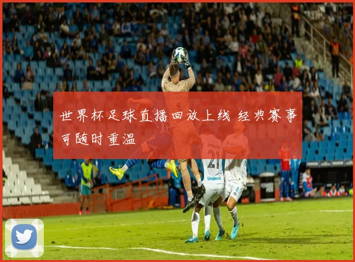 世界杯足球直播回放上线 经典赛事可随时重温