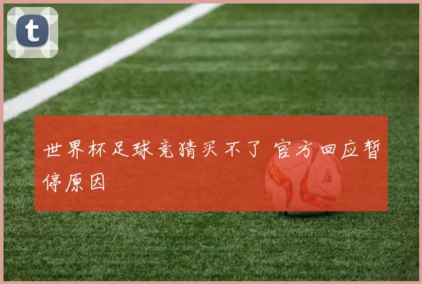 世界杯足球竞猜买不了 官方回应暂停原因