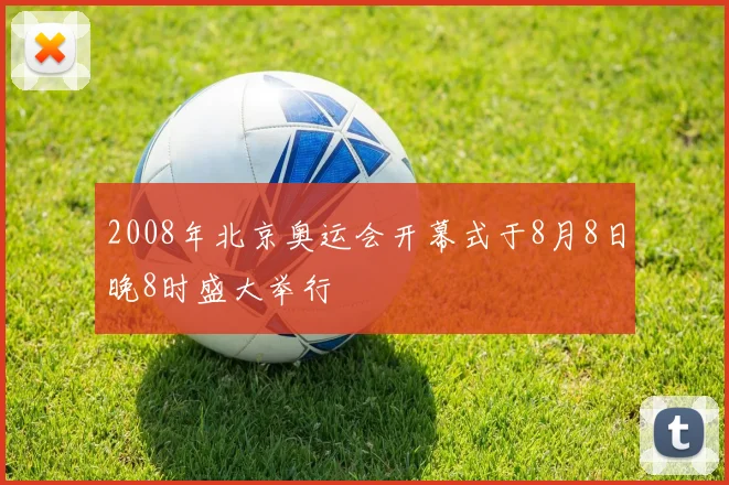 2008年北京奥运会开幕式于8月8日晚8时盛大举行