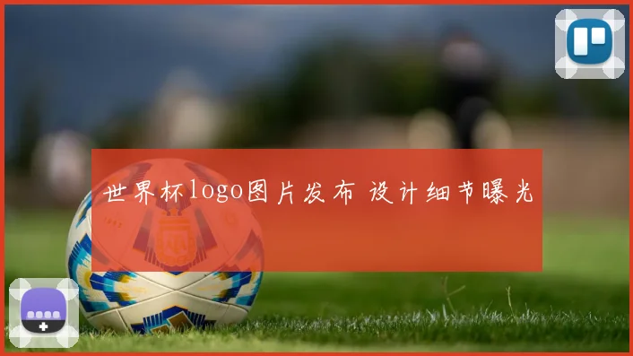 世界杯logo图片发布 设计细节曝光