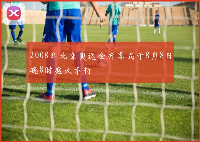 2008年北京奥运会开幕式于8月8日晚8时盛大举行