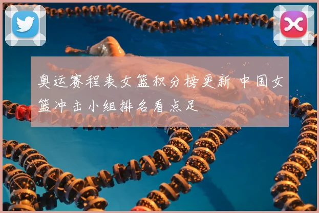 奥运赛程表女篮积分榜更新 中国女篮冲击小组排名看点足