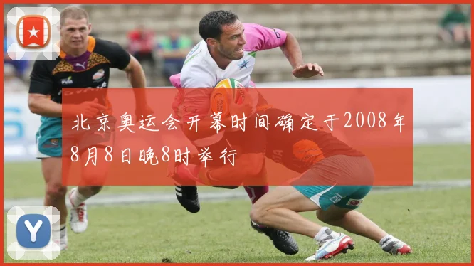 北京奥运会开幕时间确定于2008年8月8日晚8时举行