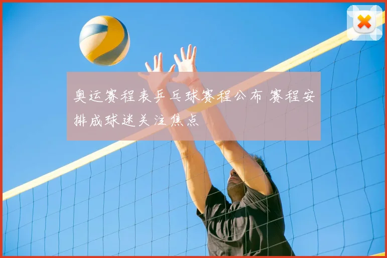 奥运赛程表乒乓球赛程公布 赛程安排成球迷关注焦点