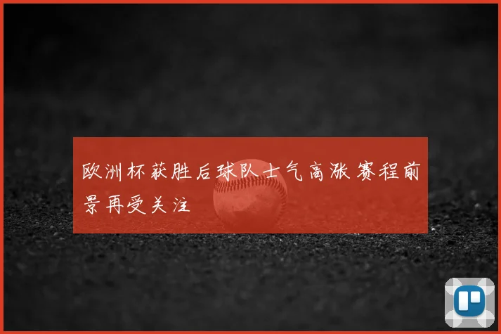 欧洲杯获胜后球队士气高涨 赛程前景再受关注