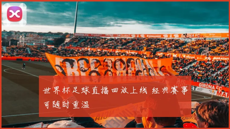 世界杯足球直播回放上线 经典赛事可随时重温