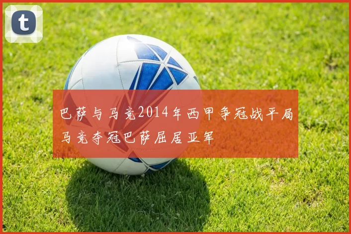 巴萨与马竞2014年西甲争冠战平局马竞夺冠巴萨屈居亚军