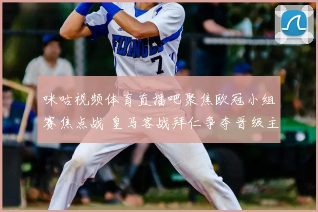 咪咕视频体育直播吧聚焦欧冠小组赛焦点战 皇马客战拜仁争夺晋级主动权