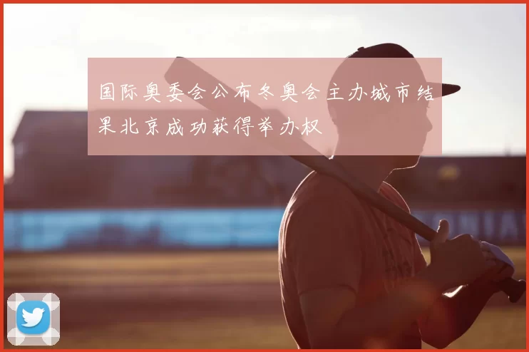 国际奥委会公布冬奥会主办城市结果北京成功获得举办权