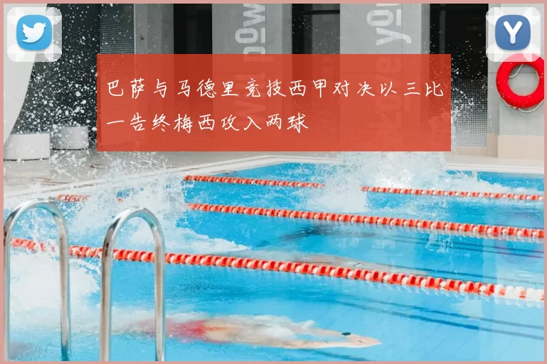 巴萨与马德里竞技西甲对决以三比一告终梅西攻入两球
