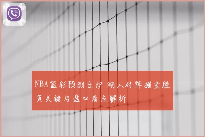 NBA篮彩预测出炉 湖人对阵掘金胜负关键与盘口看点解析