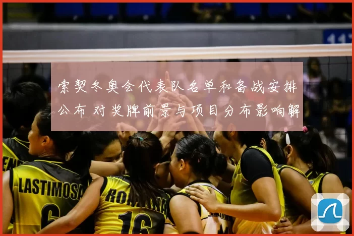 索契冬奥会代表队名单和备战安排公布 对奖牌前景与项目分布影响解析