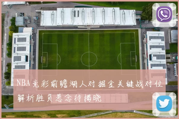 NBA竞彩前瞻湖人对掘金关键战对位解析胜负悬念待揭晓