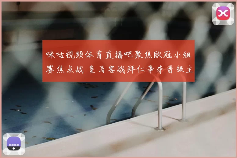 咪咕视频体育直播吧聚焦欧冠小组赛焦点战 皇马客战拜仁争夺晋级主动权