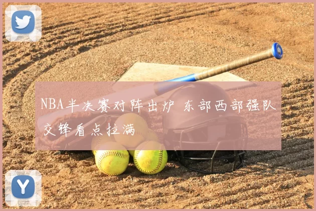 NBA半决赛对阵出炉 东部西部强队交锋看点拉满