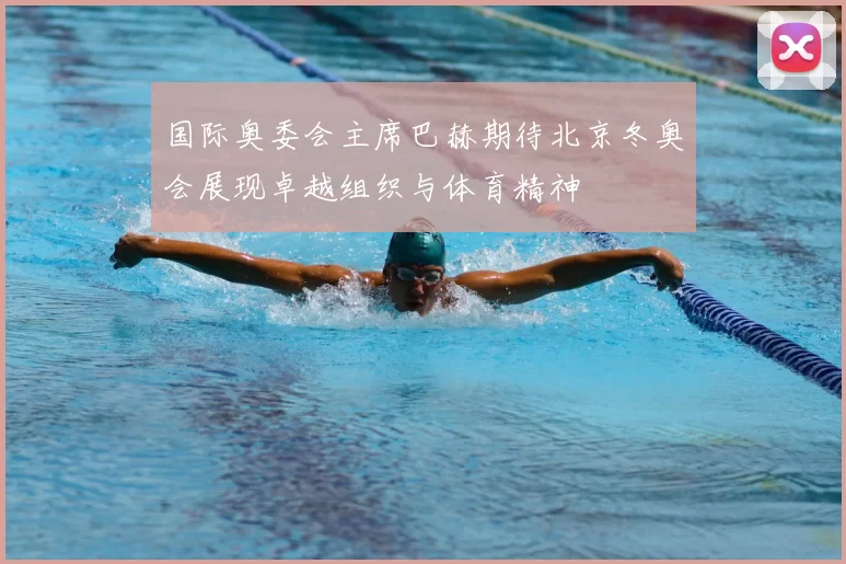 国际奥委会主席巴赫期待北京冬奥会展现卓越组织与体育精神